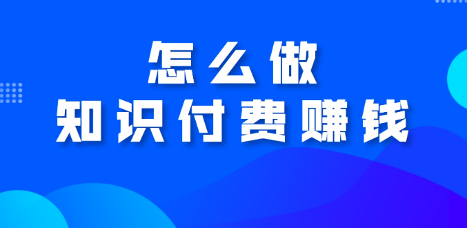 如何做知识付费赚钱？