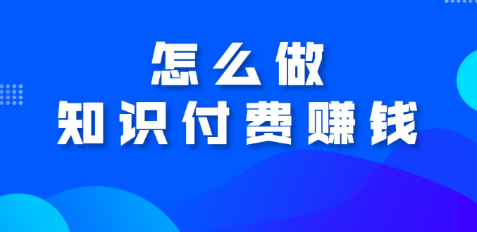 广东如何做知识付费赚钱？